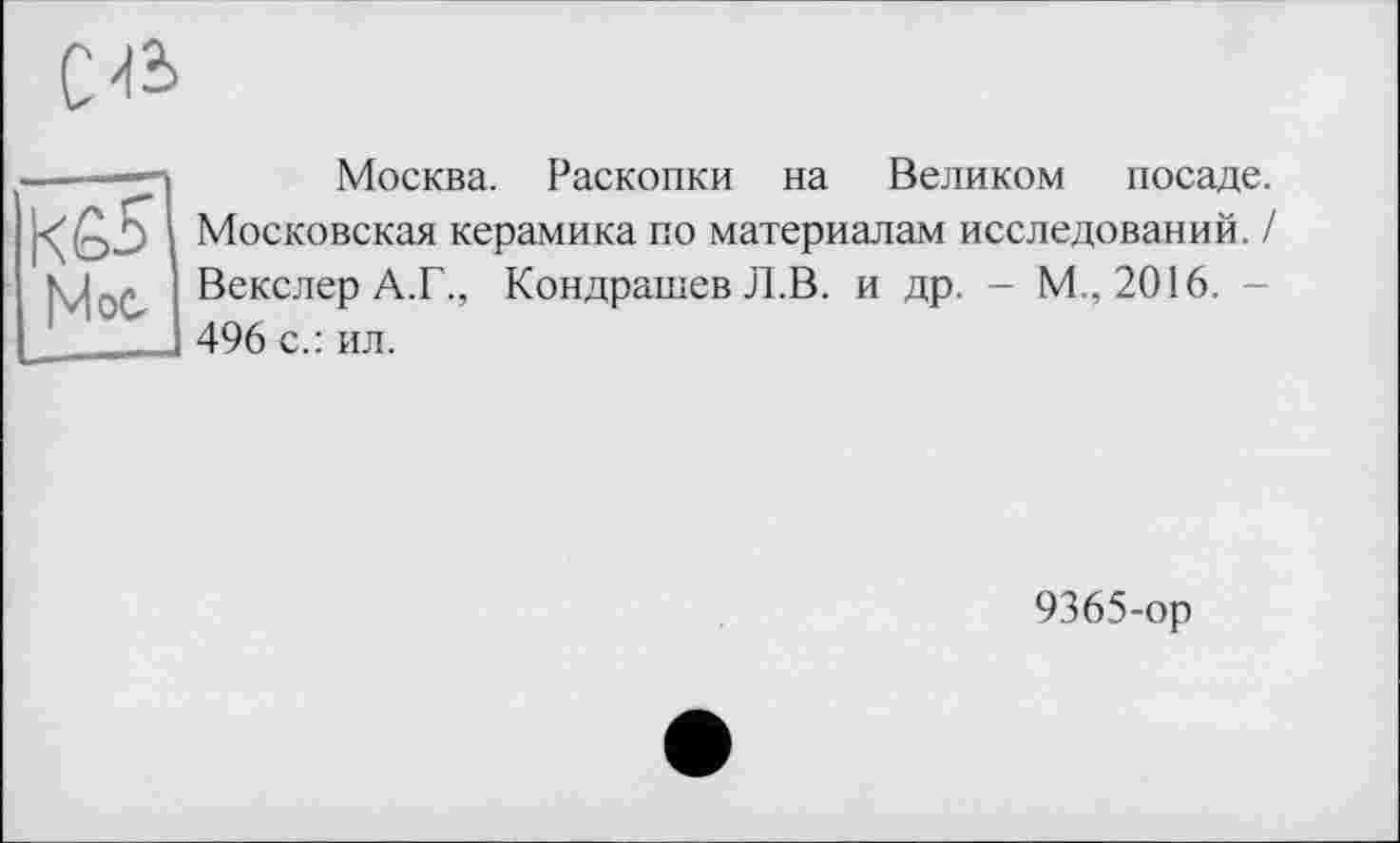 ﻿

Москва. Раскопки на Великом посаде. Московская керамика по материалам исследований. / Векслер А.Г., Кондрашев Л.В. и др. - М., 2016. 496 с.: ил.
9365-ор